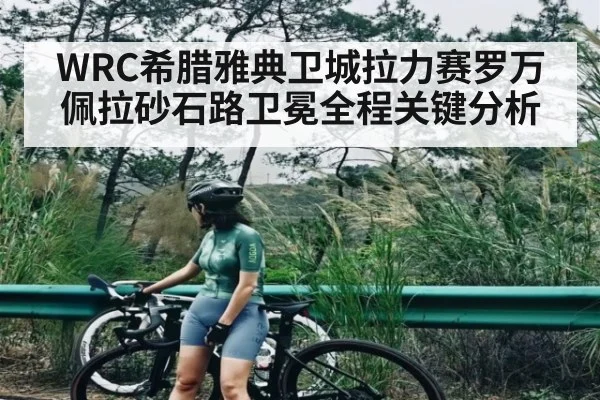 WRC希腊雅典卫城拉力赛罗万佩拉砂石路卫冕全程关键分析