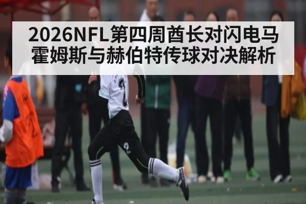 2026NFL第四周酋长对闪电马霍姆斯与赫伯特传球对决解析