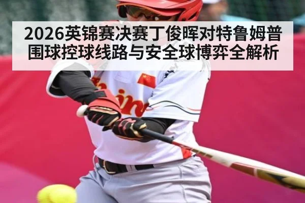 2026英锦赛决赛丁俊晖对特鲁姆普围球控球线路与安全球博弈全解析